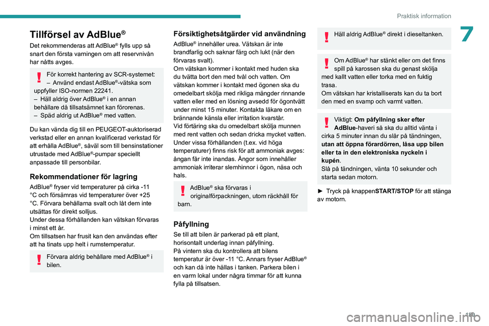 PEUGEOT 3008 2023 Bruksanvisningar (in Swedish) 189
Praktisk information
7Tillförsel av AdBlue®
Det rekommenderas att AdBlue® fylls upp så
snart den första varningen om att reservnivån
har nåtts avges.
För korrekt hantering av SCR-systeme PEUGEOT 3008 2023 Bruksanvisningar (in Swedish) 189
Praktisk information
7Tillförsel av AdBlue®
Det rekommenderas att AdBlue® fylls upp så
snart den första varningen om att reservnivån
har nåtts avges.
För korrekt hantering av SCR-systeme