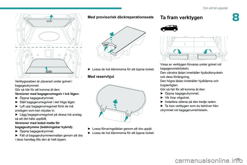 PEUGEOT 3008 2023 Bruksanvisningar (in Swedish) 195
Om ett fel uppstår
8
Verktygssatsen är placerad under golvet i
bagageutrymmet.
Gör så här för att komma åt den:
Versioner med bagagerumsgolv i två lägen:
►
Öppna bagageutrymmet.
PEUGEOT 3008 2023 Bruksanvisningar (in Swedish) 195
Om ett fel uppstår
8
Verktygssatsen är placerad under golvet i
bagageutrymmet.
Gör så här för att komma åt den:
Versioner med bagagerumsgolv i två lägen:
►
Öppna bagageutrymmet.