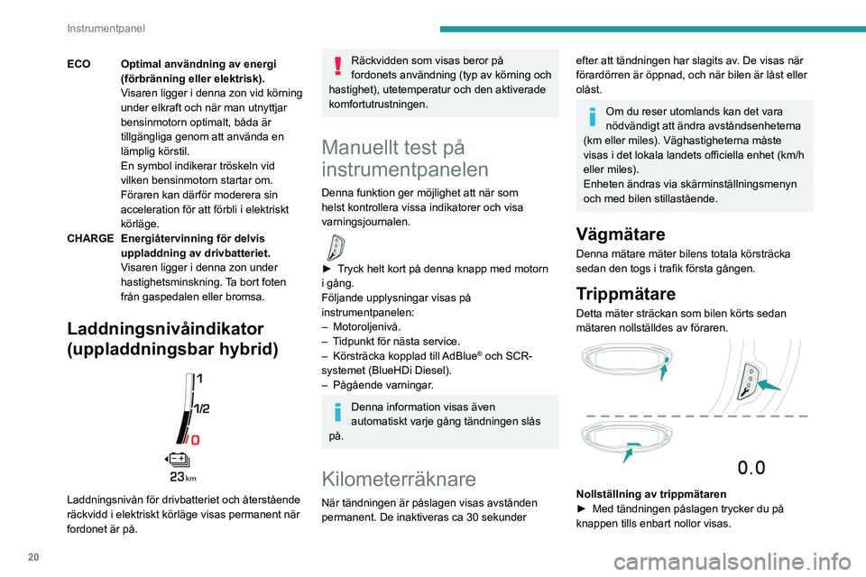 PEUGEOT 3008 2023 Bruksanvisningar (in Swedish) 20
Instrumentpanel
ECO Optimal användning av energi (förbränning eller elektrisk).
Visaren ligger i denna zon vid körning
under elkraft och när man utnyttjar
bensinmotorn optimalt, båda är
t PEUGEOT 3008 2023 Bruksanvisningar (in Swedish) 20
Instrumentpanel
ECO Optimal användning av energi (förbränning eller elektrisk).
Visaren ligger i denna zon vid körning
under elkraft och när man utnyttjar
bensinmotorn optimalt, båda är
t