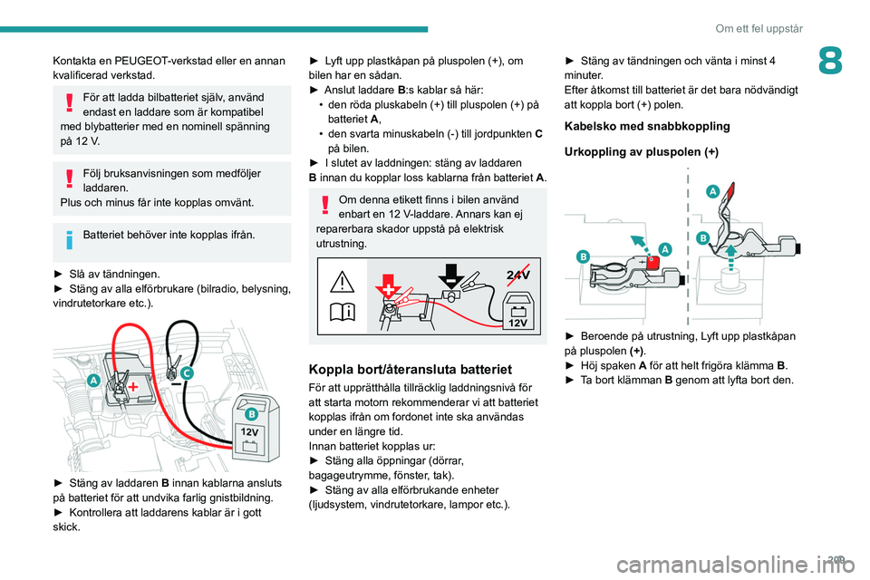 PEUGEOT 3008 2023 Bruksanvisningar (in Swedish) 209
Om ett fel uppstår
8Kontakta en PEUGEOT-verkstad eller en annan
kvalificerad verkstad.
För att ladda bilbatteriet själv, använd
endast en laddare som är kompatibel
med blybatterier med en PEUGEOT 3008 2023 Bruksanvisningar (in Swedish) 209
Om ett fel uppstår
8Kontakta en PEUGEOT-verkstad eller en annan
kvalificerad verkstad.
För att ladda bilbatteriet själv, använd
endast en laddare som är kompatibel
med blybatterier med en