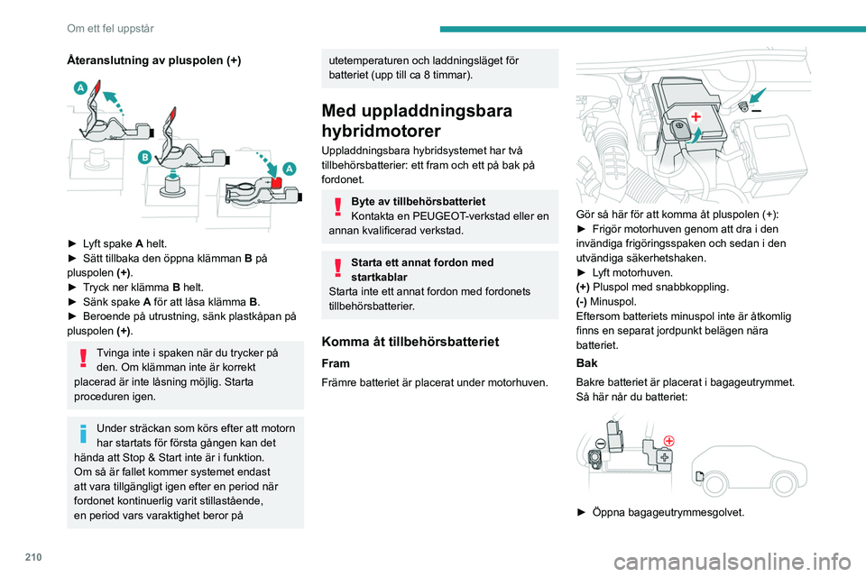 PEUGEOT 3008 2023 Bruksanvisningar (in Swedish) 210
Om ett fel uppstår
(+) Pluspol, skyddad av ett rött plastlock (inte
tillgängligt).
(-) Minuspol med en svart snabbkopplingshylsa.
Ladda främre batteriet med en
batteriladdare
För att främr PEUGEOT 3008 2023 Bruksanvisningar (in Swedish) 210
Om ett fel uppstår
(+) Pluspol, skyddad av ett rött plastlock (inte
tillgängligt).
(-) Minuspol med en svart snabbkopplingshylsa.
Ladda främre batteriet med en
batteriladdare
För att främr
