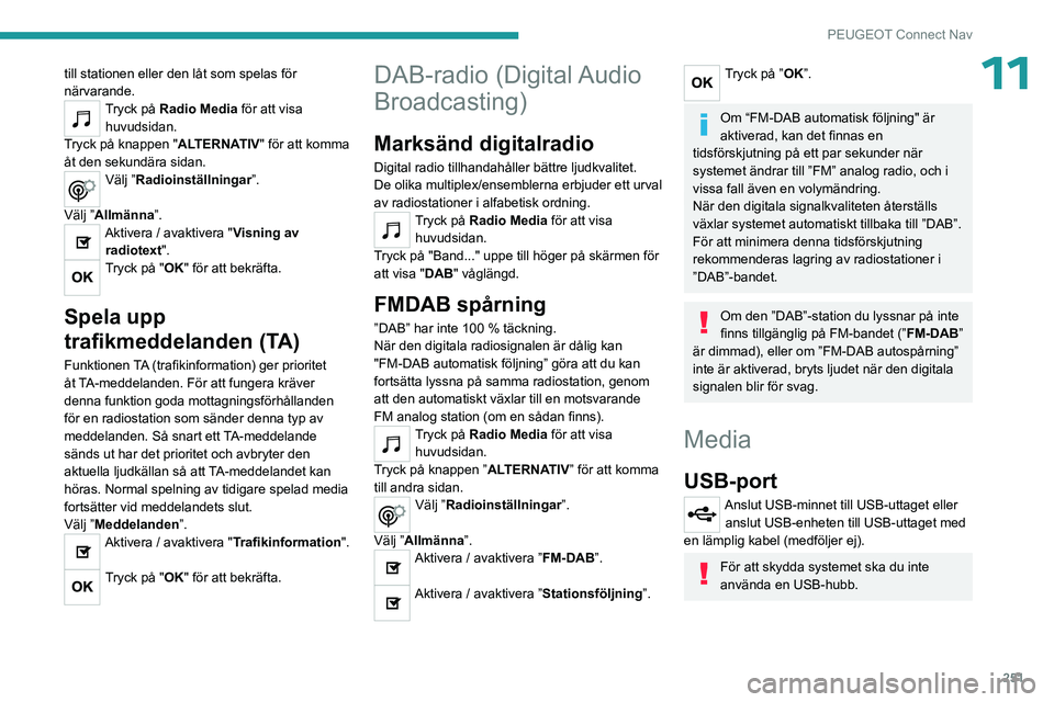 PEUGEOT 3008 2023  Bruksanvisningar (in Swedish) 251
PEUGEOT Connect Nav
11till stationen eller den låt som spelas för 
närvarande.
Tryck på Radio Media för att visa 
huvudsidan.
Tryck på knappen "ALTERNATIV" för att komma 
åt den se