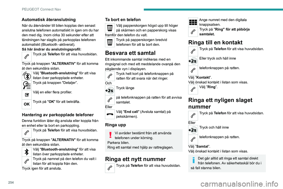 PEUGEOT 3008 2023  Bruksanvisningar (in Swedish) 254
PEUGEOT Connect Nav
Automatisk återanslutning
När du återvänder till bilen kopplas den senast 
anslutna telefonen automatiskt in igen om du har 
den med dig. Inom cirka 30 sekunder efter att 
