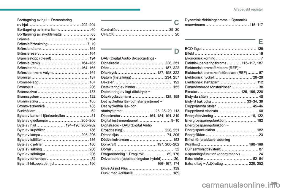 PEUGEOT 3008 2023  Bruksanvisningar (in Swedish) 265
Alfabetiskt register
Borttagning av hjul ~ Demontering  
av hjul    
202–204
Borttagning av imma fram
    
60
Borttagning av skyddsmatta
    
65
Bränsle
    
7, 164
Bränsleförbrukning
    
7,
