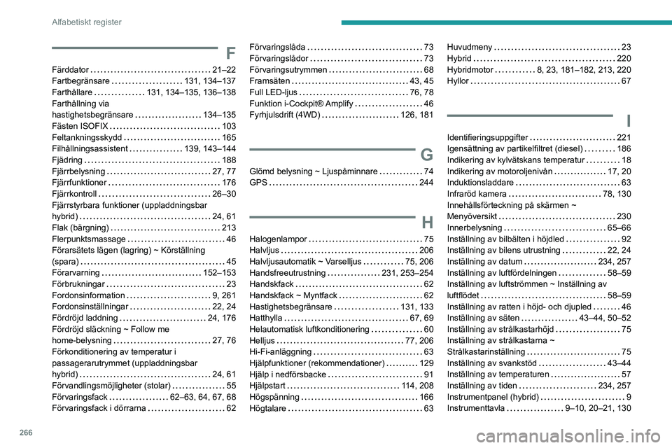 PEUGEOT 3008 2023  Bruksanvisningar (in Swedish) 266
Alfabetiskt register
F
Färddator    21–22
Fartbegränsare     
131, 134–137
Farthållare
    
131, 134–135, 136–138
Farthållning via  
hastighetsbegränsare
    
134–135
Fästen ISOFIX