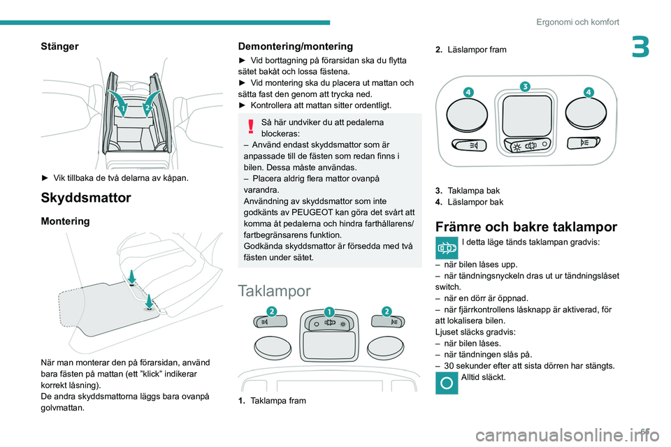 PEUGEOT 3008 2023 Bruksanvisningar (in Swedish) 65
Ergonomi och komfort
3Stänger
► Vik tillbaka de två delarna av kåpan.
Skyddsmattor
Montering
När man monterar den på förarsidan, använd
bara fästen på mattan (ett ”klick” indi PEUGEOT 3008 2023 Bruksanvisningar (in Swedish) 65
Ergonomi och komfort
3Stänger
► Vik tillbaka de två delarna av kåpan.
Skyddsmattor
Montering
När man monterar den på förarsidan, använd
bara fästen på mattan (ett ”klick” indi