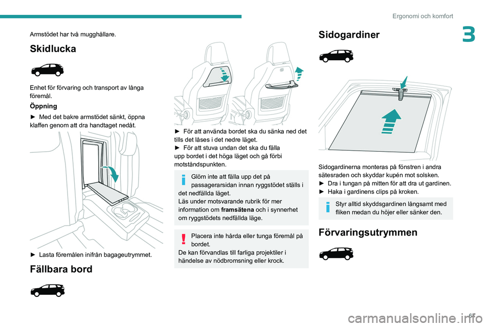 PEUGEOT 3008 2023 Bruksanvisningar (in Swedish) 67
Ergonomi och komfort
3Armstödet har två mugghållare.
Skidlucka
Enhet för förvaring och transport av långa
föremål.
Öppning
► Med det bakre armstödet sänkt, öppna
klaffen genom at PEUGEOT 3008 2023 Bruksanvisningar (in Swedish) 67
Ergonomi och komfort
3Armstödet har två mugghållare.
Skidlucka
Enhet för förvaring och transport av långa
föremål.
Öppning
► Med det bakre armstödet sänkt, öppna
klaffen genom at
