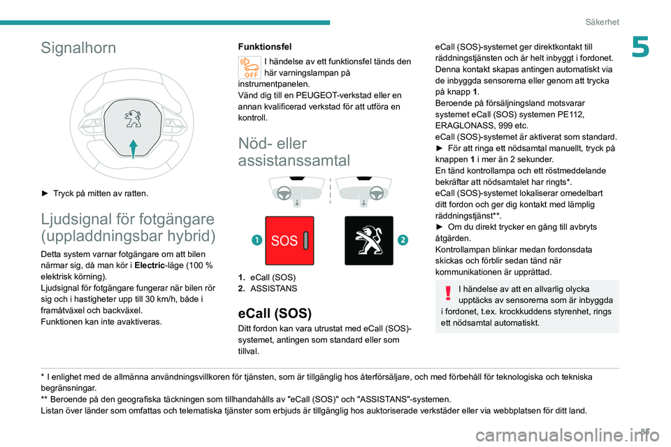 PEUGEOT 3008 2023  Bruksanvisningar (in Swedish) 85
Säkerhet
5Signalhorn 
 
► Tryck på mitten av ratten.
Ljudsignal för fotgängare 
(uppladdningsbar hybrid)
Detta system varnar fotgängare om att bilen 
närmar sig, då man kör i Electric-lä
