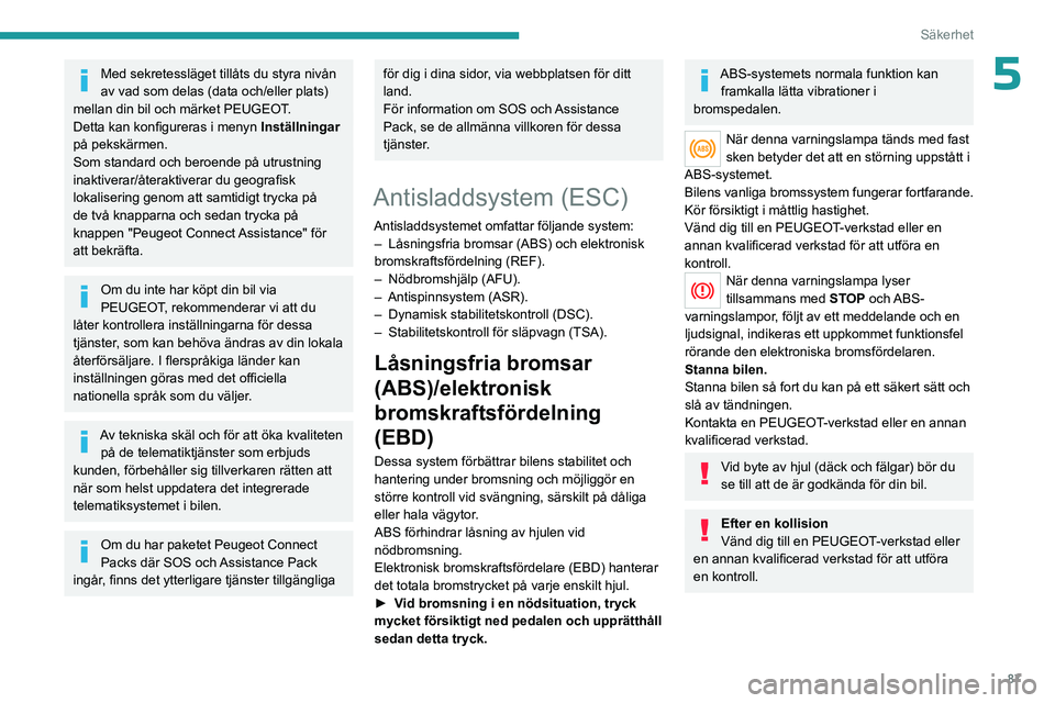 PEUGEOT 3008 2023  Bruksanvisningar (in Swedish) 87
Säkerhet
5Med sekretessläget tillåts du styra nivån 
av vad som delas (data och/eller plats) 
mellan din bil och märket PEUGEOT.
Detta kan konfigureras
  i menyn Inställningar  
på pekskärm
