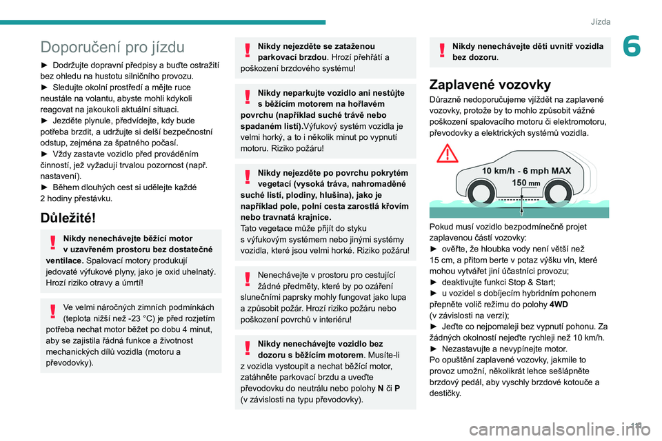PEUGEOT 3008 2023  Návod na použití (in Czech) 111
Jízda
6Doporučení pro jízdu
► Dodržujte dopravní předpisy a buďte ostražití 
bez ohledu na hustotu silničního provozu.
►
 
Sledujte okolní prostředí a mějte ruce 
neustále na 