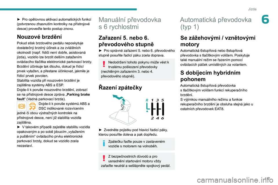 PEUGEOT 3008 2023  Návod na použití (in Czech) 11 7
Jízda
6► Pro opětovnou aktivaci automatických funkcí 
(potvrzenou zhasnutím kontrolky na přístrojové 
desce) proveďte tento postup znovu.
Nouzové brzdění
Pokud stisk brzdového ped