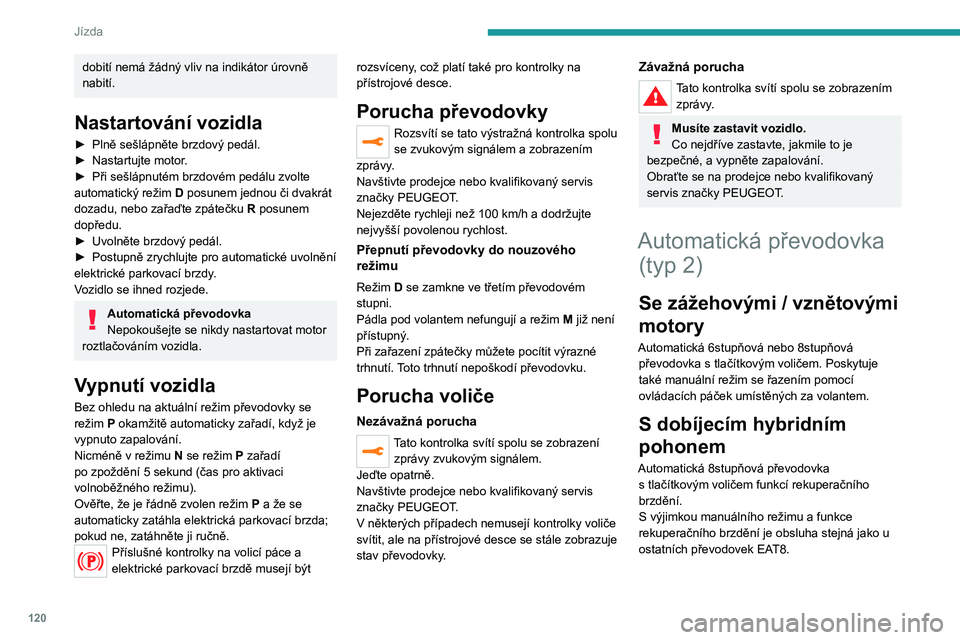 PEUGEOT 3008 2023  Návod na použití (in Czech) 120
Jízda
dobití nemá žádný vliv na indikátor úrovně 
nabití.
Nastartování vozidla
► Plně sešlápněte brzdový pedál.
►  Nastartujte motor .
►
 
Při sešlápnutém brzdovém ped