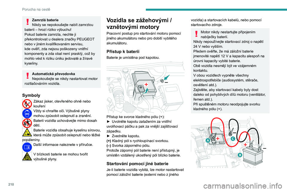 PEUGEOT 3008 2023 Návod na použití (in Czech) 210
Porucha na cestě
Zamrzlá baterie
Nikdy se nepokoušejte nabít zamrzlou
baterii – hrozí riziko výbuchu!
Pokud baterie zamrzla, nechte ji
překontrolovat u dealera značky PEUGEOT
nebo v
PEUGEOT 3008 2023 Návod na použití (in Czech) 210
Porucha na cestě
Zamrzlá baterie
Nikdy se nepokoušejte nabít zamrzlou
baterii – hrozí riziko výbuchu!
Pokud baterie zamrzla, nechte ji
překontrolovat u dealera značky PEUGEOT
nebo v
