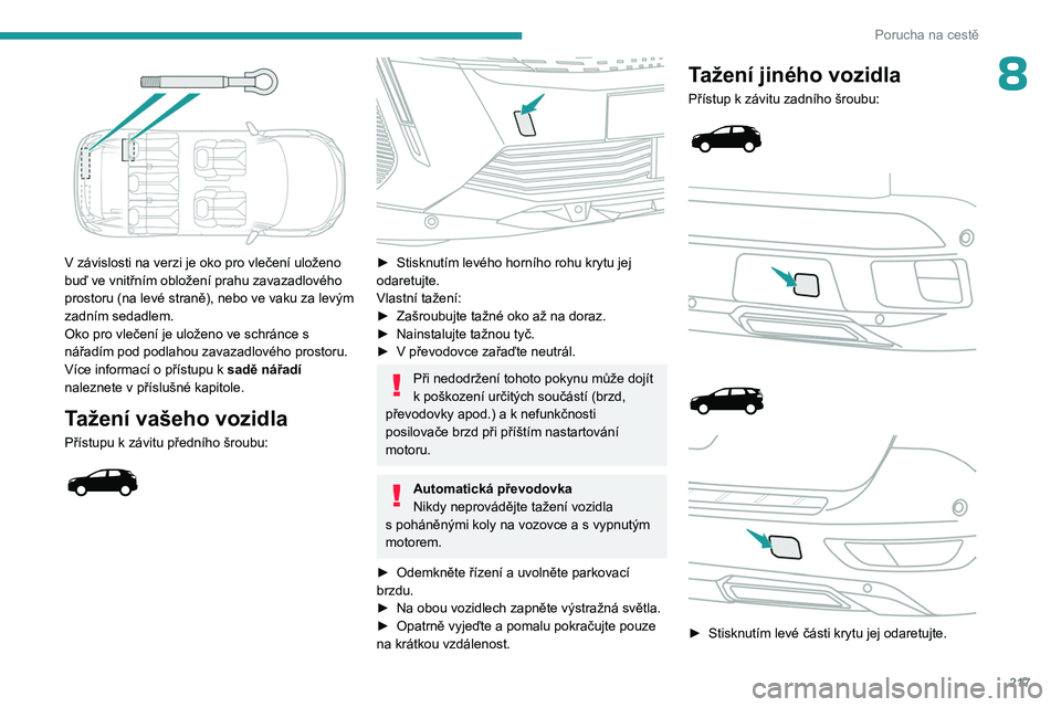 PEUGEOT 3008 2023 Návod na použití (in Czech) 217
Porucha na cestě
8
V závislosti na verzi je oko pro vlečení uloženo
buď ve vnitřním obložení prahu zavazadlového
prostoru (na levé straně), nebo ve vaku za levým
zadním sedadle PEUGEOT 3008 2023 Návod na použití (in Czech) 217
Porucha na cestě
8
V závislosti na verzi je oko pro vlečení uloženo
buď ve vnitřním obložení prahu zavazadlového
prostoru (na levé straně), nebo ve vaku za levým
zadním sedadle