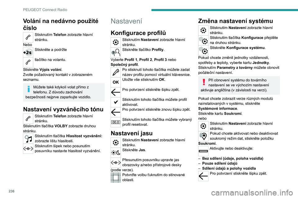 PEUGEOT 3008 2023 Návod na použití (in Czech) 236
PEUGEOT Connect Radio
Volání na nedávno použité
číslo
Stisknutím Telefon zobrazte hlavní
stránku.
Nebo
Stiskněte a podržte
tlačítko na volantu.
Stiskněte Výpis volání.
Zvolte PEUGEOT 3008 2023 Návod na použití (in Czech) 236
PEUGEOT Connect Radio
Volání na nedávno použité
číslo
Stisknutím Telefon zobrazte hlavní
stránku.
Nebo
Stiskněte a podržte
tlačítko na volantu.
Stiskněte Výpis volání.
Zvolte