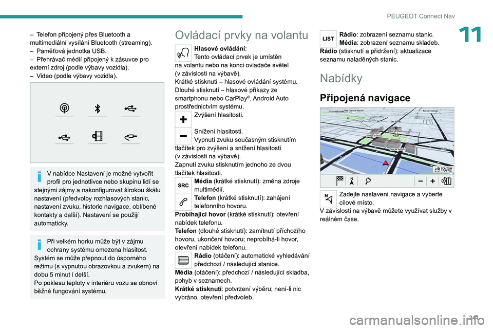PEUGEOT 3008 2023  Návod na použití (in Czech) 241
PEUGEOT Connect Nav
11– Telefon připojený přes Bluetooth a 
multimediální vysílání Bluetooth (streaming).
– 
Paměťová jednotka USB.
–

 
Přehrávač médií připojený k
   zás