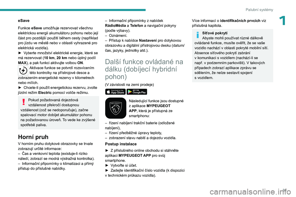PEUGEOT 3008 2023 Návod na použití (in Czech) 25
Palubní systémy
1eSave
Funkce eSave umožňuje rezervovat všechnu
elektrickou energii akumulátoru pohonu nebo její
část pro pozdější použití během cesty (například
pro jízdu ve m PEUGEOT 3008 2023 Návod na použití (in Czech) 25
Palubní systémy
1eSave
Funkce eSave umožňuje rezervovat všechnu
elektrickou energii akumulátoru pohonu nebo její
část pro pozdější použití během cesty (například
pro jízdu ve m