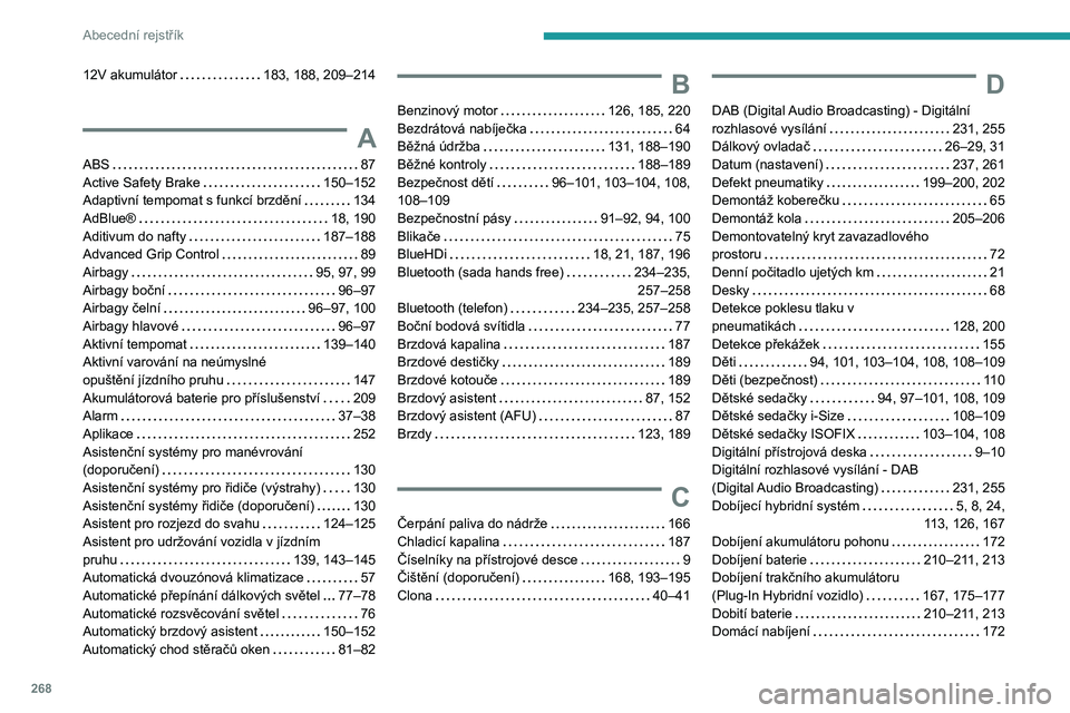 PEUGEOT 3008 2023  Návod na použití (in Czech) 268
Abecední rejstřík
12V akumulátor     183, 188, 209–214
A
ABS     87
Active Safety Brake     
150–152
Adaptivní tempomat s funkcí brzdění
   
134
AdBlue®
    
18, 190
Aditivum do nafty