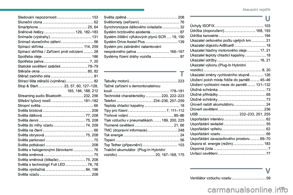 PEUGEOT 3008 2023 Návod na použití (in Czech) 273
Abecední rejstřík
Sledování nepozornosti 153
Sluneční clona
62
Smartphone
25, 64
Sněhové řetězy
129, 182–183
Snímače (výstrahy)
131
Snímač slunečního z PEUGEOT 3008 2023 Návod na použití (in Czech) 273
Abecední rejstřík
Sledování nepozornosti 153
Sluneční clona
62
Smartphone
25, 64
Sněhové řetězy
129, 182–183
Snímače (výstrahy)
131
Snímač slunečního z