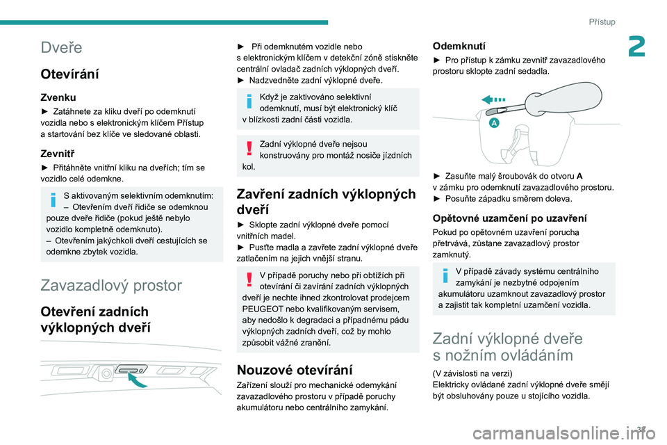 PEUGEOT 3008 2023 Návod na použití (in Czech) 33
Přístup
2Dveře
Otevírání
Zvenku
► Zatáhnete za kliku dveří po odemknutí
vozidla nebo s elektronickým klíčem Přístup
a
startování bez klíče ve sledované oblasti.
Zevnitř PEUGEOT 3008 2023 Návod na použití (in Czech) 33
Přístup
2Dveře
Otevírání
Zvenku
► Zatáhnete za kliku dveří po odemknutí
vozidla nebo s elektronickým klíčem Přístup
a
startování bez klíče ve sledované oblasti.
Zevnitř