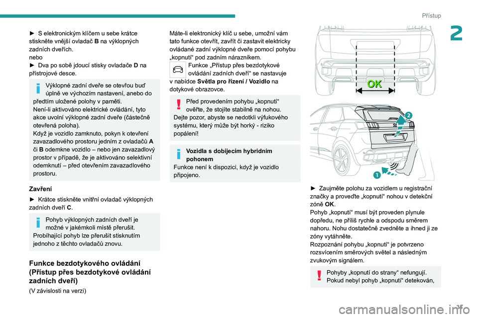 PEUGEOT 3008 2023 Návod na použití (in Czech) 35
Přístup
2► S elektronickým klíčem u sebe krátce
stiskněte vnější ovladač B na výklopných
zadních dveřích.
nebo
►
Dva po sobě jdoucí stisky ovladače D
na
přístro PEUGEOT 3008 2023 Návod na použití (in Czech) 35
Přístup
2► S elektronickým klíčem u sebe krátce
stiskněte vnější ovladač B na výklopných
zadních dveřích.
nebo
►
Dva po sobě jdoucí stisky ovladače D
na
přístro