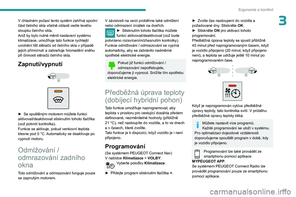 PEUGEOT 3008 2023  Návod na použití (in Czech) 61
Ergonomie a komfort
3V chladném počasí tento systém zahřívá spodní 
část čelního skla včetně oblasti vedle levého 
sloupku čelního skla.
Aniž by bylo nutné měnit nastavení syst
