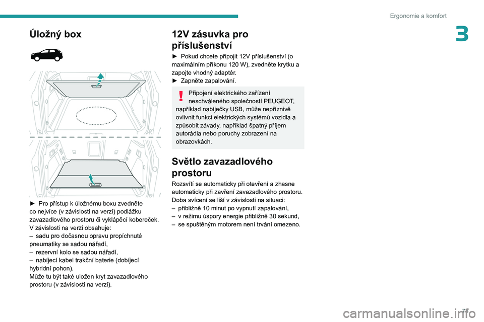PEUGEOT 3008 2023 Návod na použití (in Czech) 73
Ergonomie a komfort
3Úložný box
► Pro přístup k úložnému boxu zvedněte
co nejvíce (v závislosti na verzi) podlážku
zavazadlového prostoru či vyklápěcí kobereček.
PEUGEOT 3008 2023 Návod na použití (in Czech) 73
Ergonomie a komfort
3Úložný box
► Pro přístup k úložnému boxu zvedněte
co nejvíce (v závislosti na verzi) podlážku
zavazadlového prostoru či vyklápěcí kobereček.