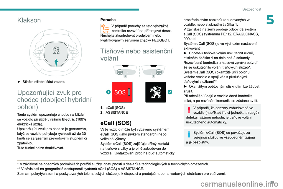 PEUGEOT 3008 2023 Návod na použití (in Czech) 85
Bezpečnost
5Klakson
► Stlačte střední část volantu.
Upozorňující zvuk pro
chodce (dobíjecí hybridní
pohon)
Tento systém upozorňuje chodce na blížící se vozidlo při jízdě PEUGEOT 3008 2023 Návod na použití (in Czech) 85
Bezpečnost
5Klakson
► Stlačte střední část volantu.
Upozorňující zvuk pro
chodce (dobíjecí hybridní
pohon)
Tento systém upozorňuje chodce na blížící se vozidlo při jízdě