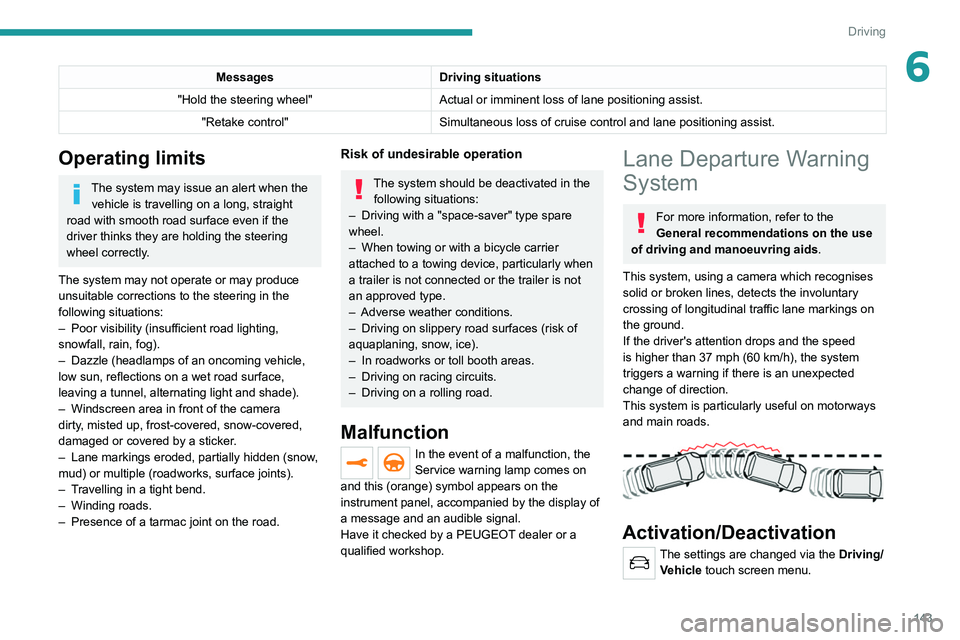 PEUGEOT 3008 2022  Owners Manual 143
Driving
6MessagesDriving situations
"Hold the steering wheel" Actual or imminent loss of lane positioning
  assist.
"Retake control" Simultaneous loss of cruise control and lane po