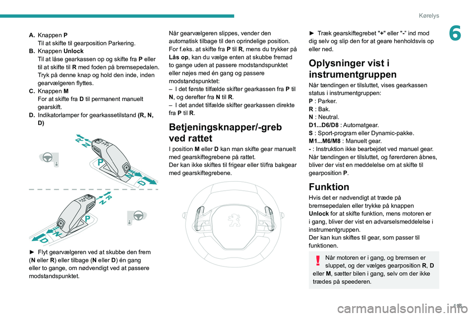 PEUGEOT 3008 2022 Brugsanvisning (in Danish) 11 5
Kørelys
6A.Knappen P
Til at skifte til gearposition Parkering.
B. Knappen Unlock
Til at låse gearkassen op og skifte fra P eller
til at skifte til R med foden på bremsepedalen.
Tryk på de PEUGEOT 3008 2022 Brugsanvisning (in Danish) 11 5
Kørelys
6A.Knappen P
Til at skifte til gearposition Parkering.
B. Knappen Unlock
Til at låse gearkassen op og skifte fra P eller
til at skifte til R med foden på bremsepedalen.
Tryk på de