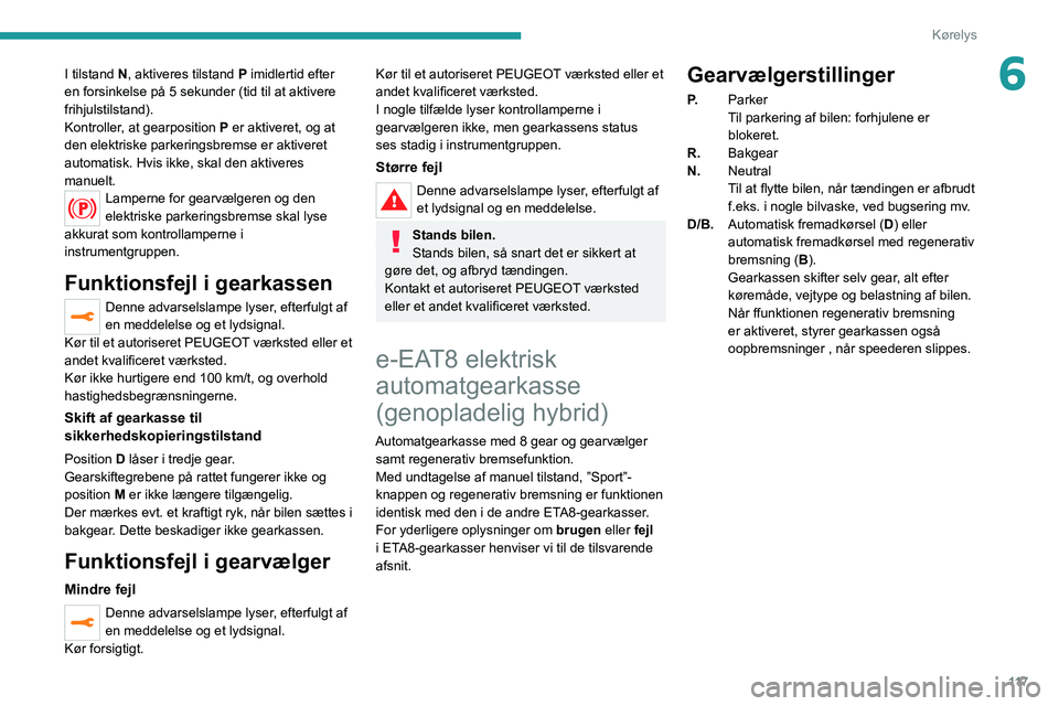 PEUGEOT 3008 2022 Brugsanvisning (in Danish) 11 7
Kørelys
6I tilstand N, aktiveres tilstand P imidlertid efter
en forsinkelse på 5 sekunder (tid til at aktivere
frihjulstilstand).
Kontroller, at gearposition P er aktiveret, og at
den elektr PEUGEOT 3008 2022 Brugsanvisning (in Danish) 11 7
Kørelys
6I tilstand N, aktiveres tilstand P imidlertid efter
en forsinkelse på 5 sekunder (tid til at aktivere
frihjulstilstand).
Kontroller, at gearposition P er aktiveret, og at
den elektr
