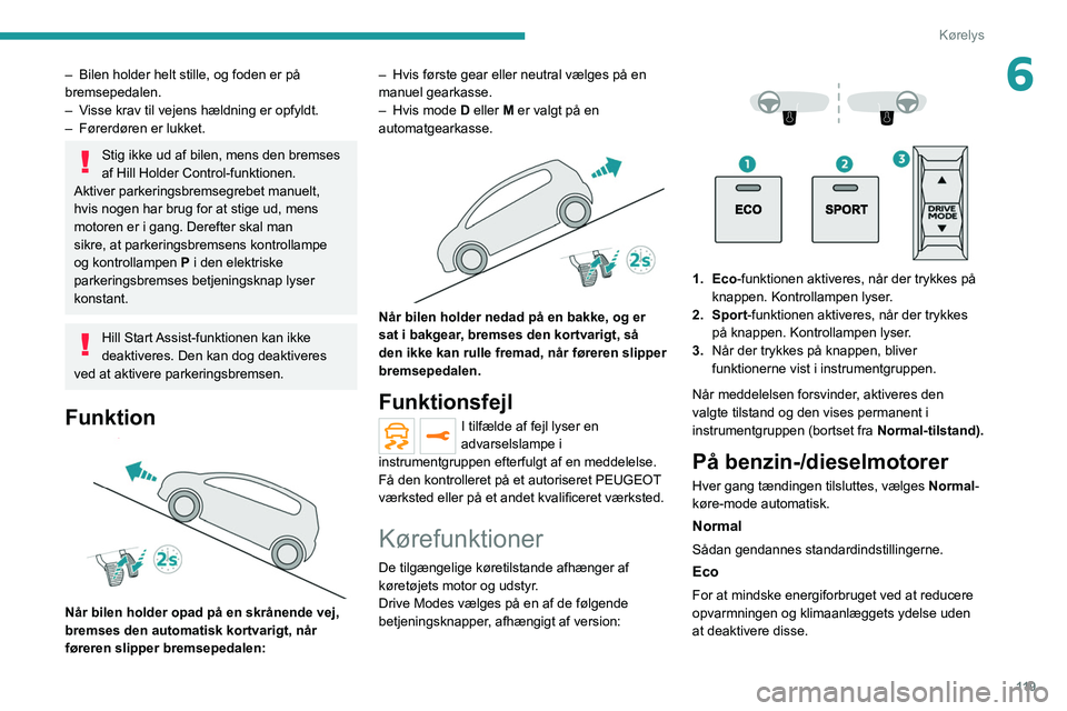 PEUGEOT 3008 2022 Brugsanvisning (in Danish) 11 9
Kørelys
6– Bilen holder helt stille, og foden er på
bremsepedalen.
–
V
isse krav til vejens hældning er opfyldt.
–
Førerdøren er lukket.
Stig ikke ud af bilen, mens den bremses
PEUGEOT 3008 2022 Brugsanvisning (in Danish) 11 9
Kørelys
6– Bilen holder helt stille, og foden er på
bremsepedalen.
–
V
isse krav til vejens hældning er opfyldt.
–
Førerdøren er lukket.
Stig ikke ud af bilen, mens den bremses
