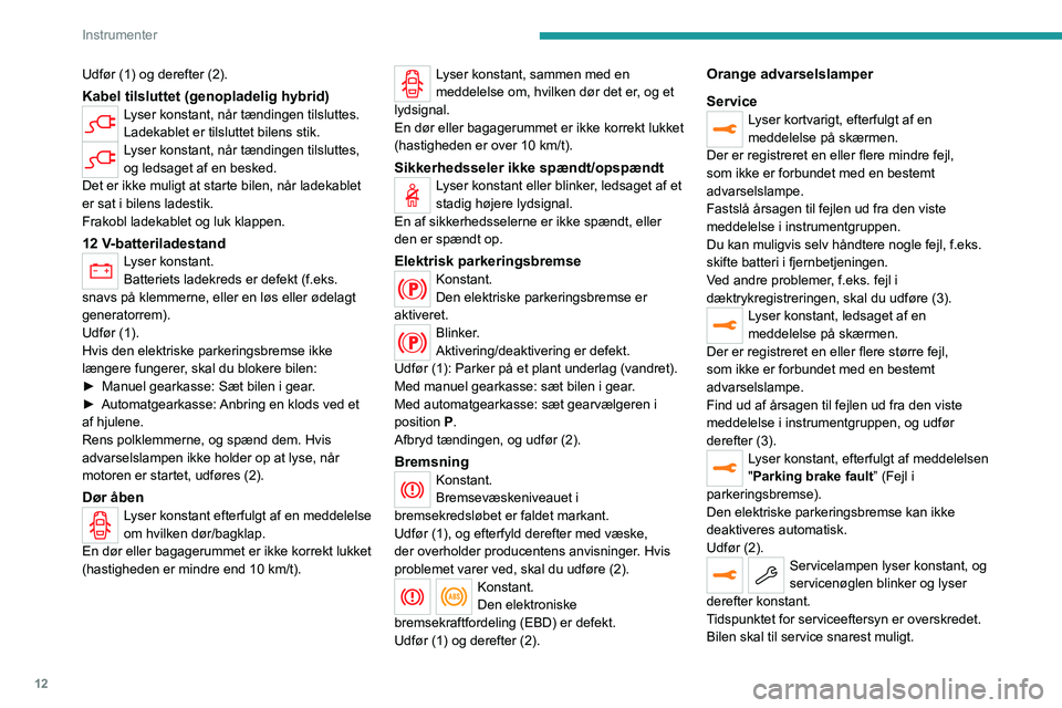 PEUGEOT 3008 2022  Brugsanvisning (in Danish) 12
Instrumenter
Udfør (1) og derefter (2).
Kabel tilsluttet (genopladelig hybrid)Lyser konstant, når tændingen tilsluttes.
Ladekablet er tilsluttet bilens stik.
Lyser konstant, når tændingen tils
