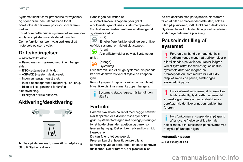 PEUGEOT 3008 2022 Brugsanvisning (in Danish) 138
Kørelys
Systemet identificerer grænserne for vejbanen
og styrer bilen inde i denne bane for at
opretholde den laterale position, som føreren
vælger.
For at gøre dette bruger systemet et ka PEUGEOT 3008 2022 Brugsanvisning (in Danish) 138
Kørelys
Systemet identificerer grænserne for vejbanen
og styrer bilen inde i denne bane for at
opretholde den laterale position, som føreren
vælger.
For at gøre dette bruger systemet et ka