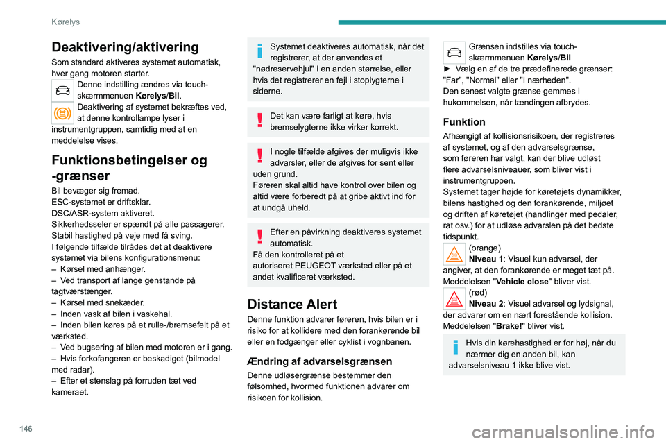 PEUGEOT 3008 2022 Brugsanvisning (in Danish) 146
Kørelys
Deaktivering/aktivering
Som standard aktiveres systemet automatisk,
hver gang motoren starter.
Denne indstilling ændres via touch-
skærmmenuen Kørelys/Bil.
Deaktivering af systemet be PEUGEOT 3008 2022 Brugsanvisning (in Danish) 146
Kørelys
Deaktivering/aktivering
Som standard aktiveres systemet automatisk,
hver gang motoren starter.
Denne indstilling ændres via touch-
skærmmenuen Kørelys/Bil.
Deaktivering af systemet be
