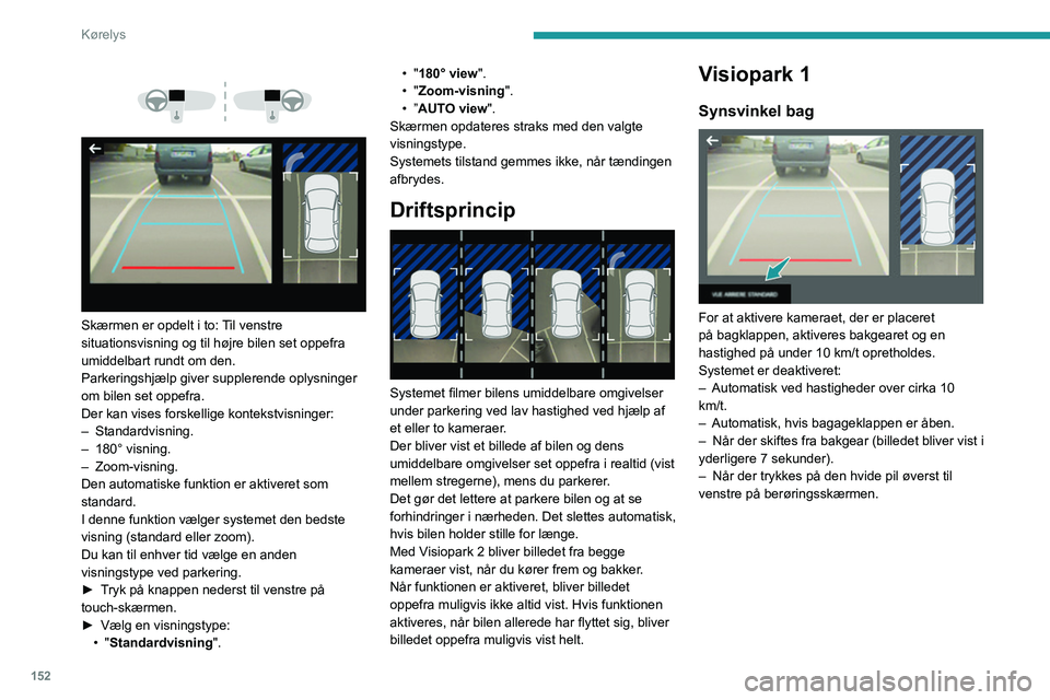 PEUGEOT 3008 2022  Brugsanvisning (in Danish) 152
Kørelys
 
 
 
 
Skærmen er opdelt i to: Til venstre 
situationsvisning og til højre bilen set oppefra 
umiddelbart rundt om den.
Parkeringshjælp giver supplerende oplysninger 
om bilen set opp