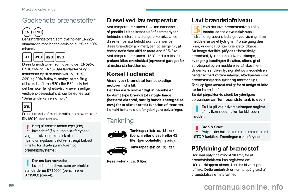 PEUGEOT 3008 2022 Brugsanvisning (in Danish) 160
Praktiske oplysninger
Godkendte brændstoffer
Benzinbrændstoffer, som overholder EN228-
standarden med henholdsvis op til 5% og 10%
ethanol.
Dieselbrændstoffer, som overholder EN590-,
EN1 PEUGEOT 3008 2022 Brugsanvisning (in Danish) 160
Praktiske oplysninger
Godkendte brændstoffer
Benzinbrændstoffer, som overholder EN228-
standarden med henholdsvis op til 5% og 10%
ethanol.
Dieselbrændstoffer, som overholder EN590-,
EN1