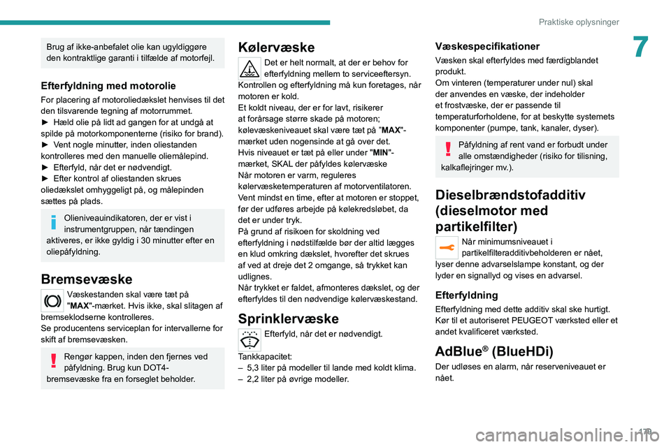 PEUGEOT 3008 2022  Brugsanvisning (in Danish) 179
Praktiske oplysninger
7Brug af ikke-anbefalet olie kan ugyldiggøre 
den kontraktlige garanti i tilfælde af motorfejl.
Efterfyldning med motorolie
For placering af motoroliedækslet henvises til 