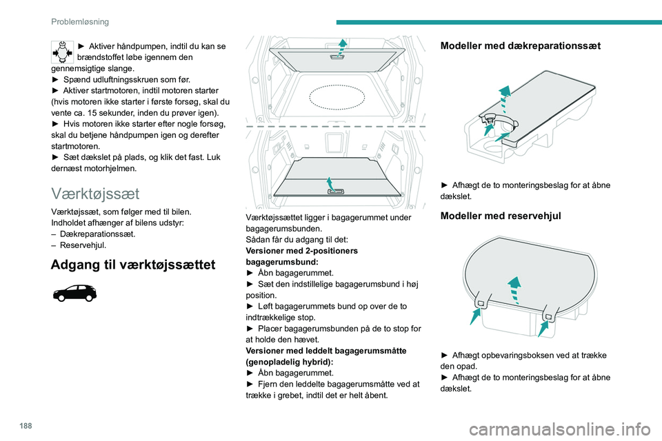 PEUGEOT 3008 2022 Brugsanvisning (in Danish) 188
Problemløsning
Adgang til værktøjssættet
Noget af værktøjet er placeret under gulvet op
ad bagagerummets læssekant.
Den venstre boks indeholder hjulnøglen og
forlængeren.
Den hø PEUGEOT 3008 2022 Brugsanvisning (in Danish) 188
Problemløsning
Adgang til værktøjssættet
Noget af værktøjet er placeret under gulvet op
ad bagagerummets læssekant.
Den venstre boks indeholder hjulnøglen og
forlængeren.
Den hø