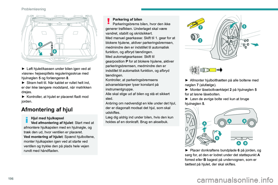PEUGEOT 3008 2022 Brugsanvisning (in Danish) 196
Problemløsning
► Løft hjulet/kassen under bilen igen ved at
»løsne« hejsespillets reguleringsskrue med
hjulnøglen 5
og forlængeren 8.
►
Stram helt til. Når kablet er rullet he PEUGEOT 3008 2022 Brugsanvisning (in Danish) 196
Problemløsning
► Løft hjulet/kassen under bilen igen ved at
»løsne« hejsespillets reguleringsskrue med
hjulnøglen 5
og forlængeren 8.
►
Stram helt til. Når kablet er rullet he