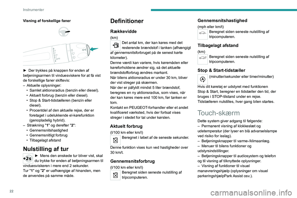 PEUGEOT 3008 2022  Brugsanvisning (in Danish) 22
Instrumenter
– Internet tjenester og visning af relaterede 
oplysninger.
–  Betjening af navigationssystem og visning af 
relaterede oplysninger (afhængigt af version).
Af sikkerhedsmæssige �