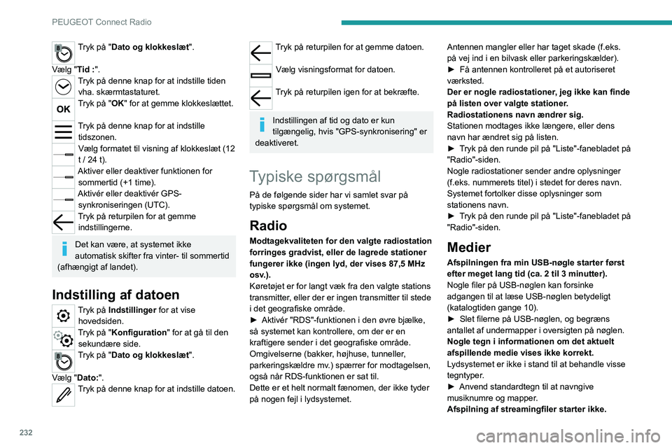 PEUGEOT 3008 2022  Brugsanvisning (in Danish) 232
PEUGEOT Connect Radio
Den tilsluttede enhed starter ikke afspilningen 
automatisk.
► Start afspilning fra enheden.
Navnene på numrene og spilletiderne vises 
ikke på lyd-streaming-skærmen.
De