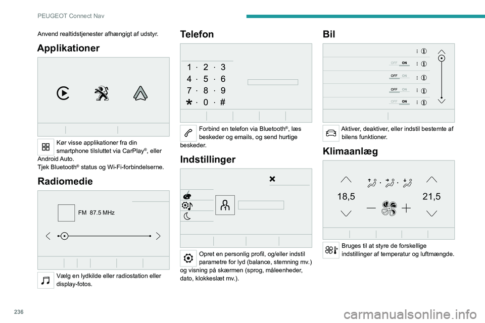 PEUGEOT 3008 2022 Brugsanvisning (in Danish) 236
PEUGEOT Connect Nav
Anvend realtidstjenester afhængigt af udstyr.
Applikationer
Kør visse applikationer fra din
smartphone tilsluttet via CarPlay®, eller
Android Auto.
Tjek Bluetooth
® st PEUGEOT 3008 2022 Brugsanvisning (in Danish) 236
PEUGEOT Connect Nav
Anvend realtidstjenester afhængigt af udstyr.
Applikationer
Kør visse applikationer fra din
smartphone tilsluttet via CarPlay®, eller
Android Auto.
Tjek Bluetooth
® st