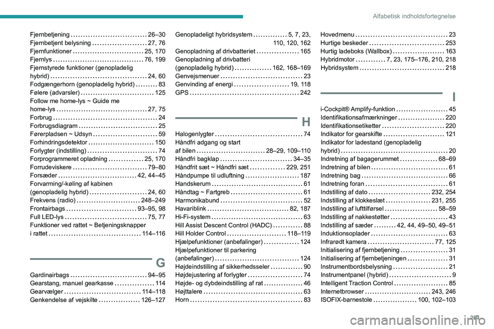 PEUGEOT 3008 2022 Brugsanvisning (in Danish) 261
Alfabetisk indholdsfortegnelse
Fjernbetjening 26–30
Fjernbetjent belysning
27, 76
Fjernfunktioner
25, 170
Fjernlys
76, 199
Fjernstyrede funktioner (genopladelig
hybrid)
PEUGEOT 3008 2022 Brugsanvisning (in Danish) 261
Alfabetisk indholdsfortegnelse
Fjernbetjening 26–30
Fjernbetjent belysning
27, 76
Fjernfunktioner
25, 170
Fjernlys
76, 199
Fjernstyrede funktioner (genopladelig
hybrid)