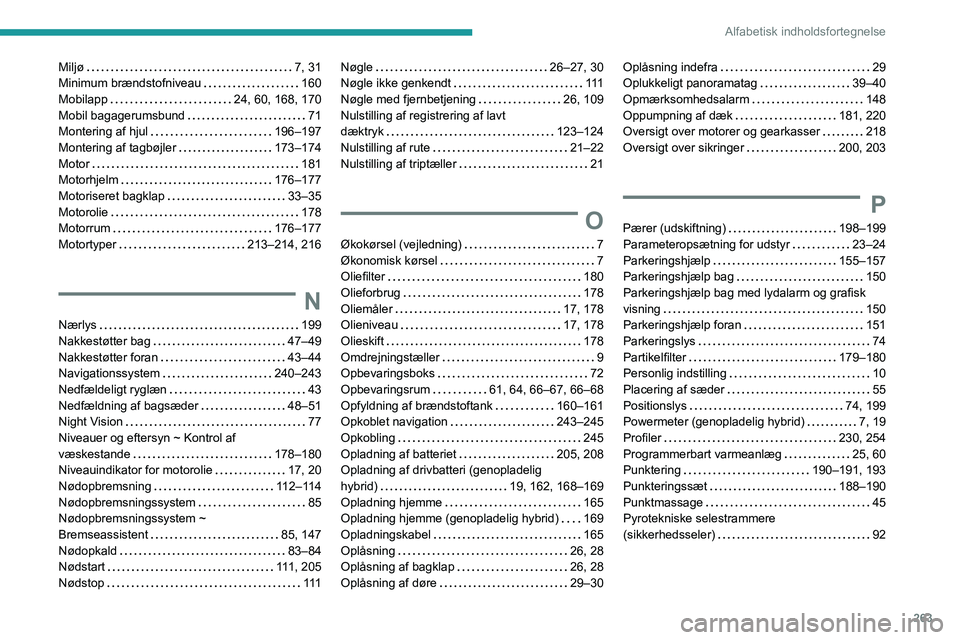 PEUGEOT 3008 2022 Brugsanvisning (in Danish) 263
Alfabetisk indholdsfortegnelse
Miljø 7, 31
Minimum brændstofniveau
160
Mobilapp
24, 60, 168, 170
Mobil bagagerumsbund
71
Montering af hjul
196–197
Montering af tagbøjle PEUGEOT 3008 2022 Brugsanvisning (in Danish) 263
Alfabetisk indholdsfortegnelse
Miljø 7, 31
Minimum brændstofniveau
160
Mobilapp
24, 60, 168, 170
Mobil bagagerumsbund
71
Montering af hjul
196–197
Montering af tagbøjle