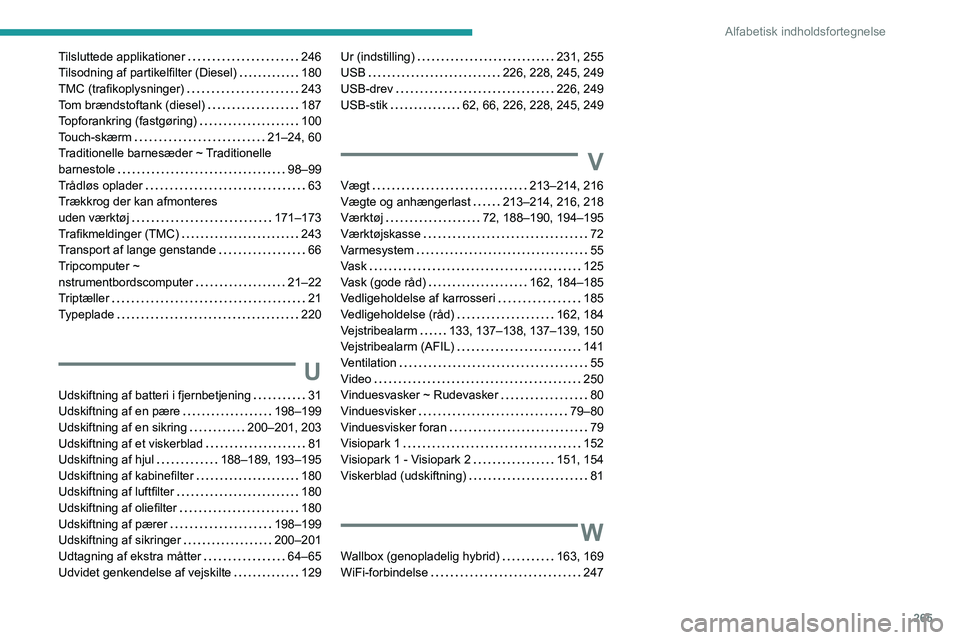 PEUGEOT 3008 2022 Brugsanvisning (in Danish) 265
Alfabetisk indholdsfortegnelse
Tilsluttede applikationer 246
Tilsodning af partikelfilter (Diesel)
180
TMC (trafikoplysninger)
243
Tom brændstoftank (diesel)
187
Topforankring PEUGEOT 3008 2022 Brugsanvisning (in Danish) 265
Alfabetisk indholdsfortegnelse
Tilsluttede applikationer 246
Tilsodning af partikelfilter (Diesel)
180
TMC (trafikoplysninger)
243
Tom brændstoftank (diesel)
187
Topforankring