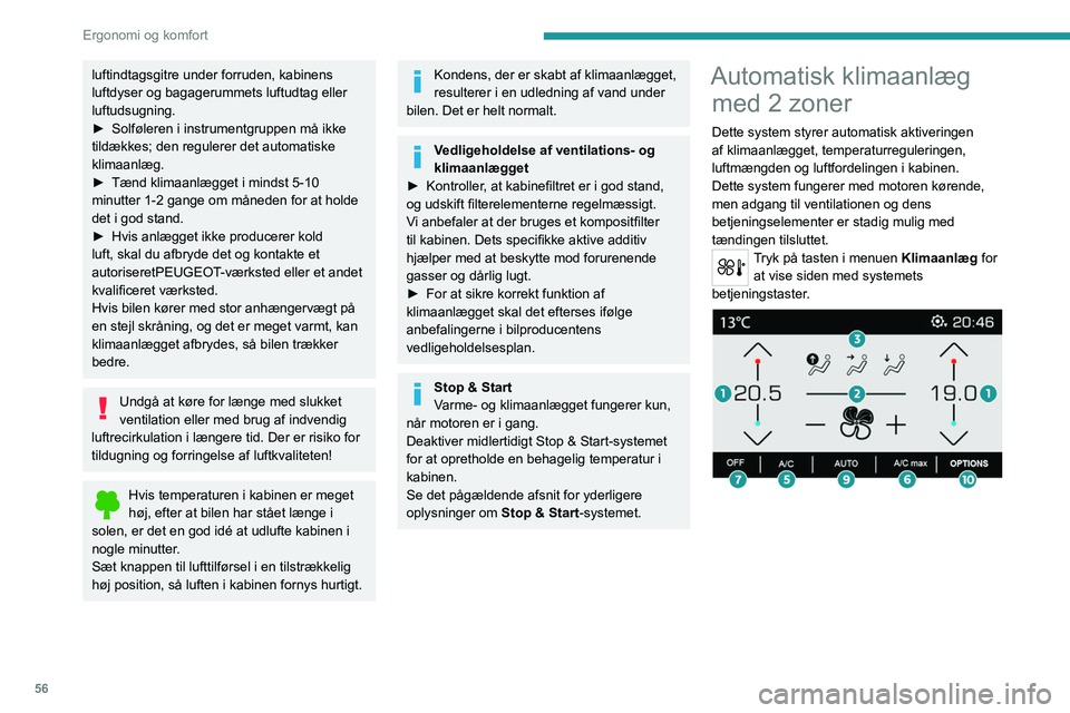 PEUGEOT 3008 2022  Brugsanvisning (in Danish) 56
Ergonomi og komfort
luftindtagsgitre under forruden, kabinens 
luftdyser og bagagerummets luftudtag eller 
luftudsugning.
► 
Solføleren i instrumentgruppen må ikke 
tildækkes; den regulerer de
