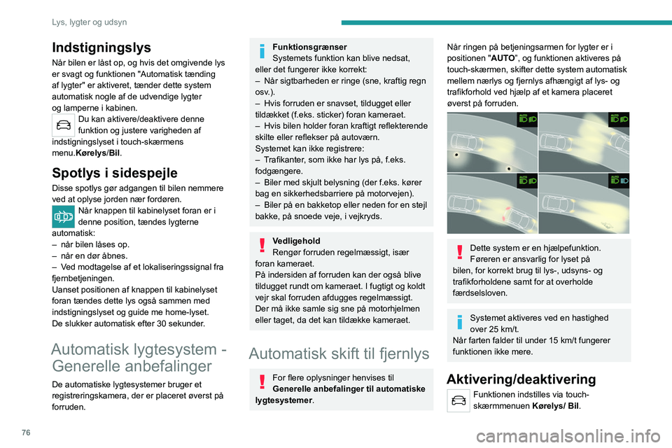 PEUGEOT 3008 2022  Brugsanvisning (in Danish) 76
Lys, lygter og udsyn
Funktionstilstanden forbliver lagret i 
hukommelsen, når tændingen afbrydes.
Funktion
Hvis der er meget svagt lys i omgivelserne, og 
trafikforholdene tillader det:
– Fjern