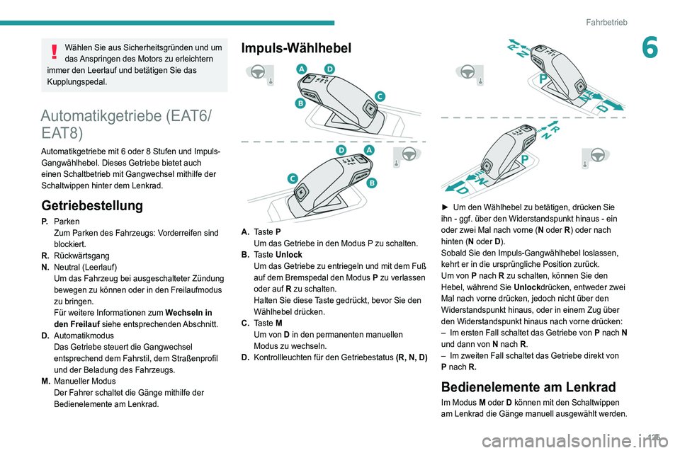 PEUGEOT 3008 2022  Betriebsanleitungen (in German) 125
Fahrbetrieb
6Wählen Sie aus Sicherheitsgründen und um 
das Anspringen des Motors zu erleichtern 
immer den Leerlauf und betätigen Sie das 
Kupplungspedal.
Automatikgetriebe (EAT6/ EAT8)
Automat