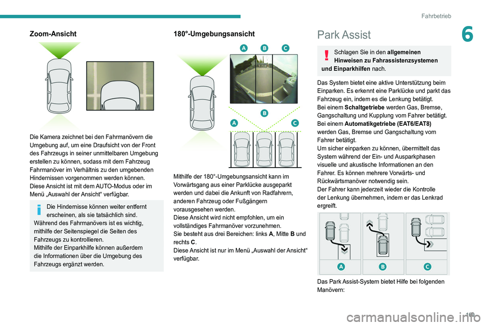 PEUGEOT 3008 2022  Betriebsanleitungen (in German) 169
Fahrbetrieb
6Zoom-Ansicht 
 
Die Kamera zeichnet bei den Fahrmanövern die 
Umgebung auf, um eine Draufsicht von der Front 
des Fahrzeugs in seiner unmittelbaren Umgebung 
erstellen zu können, so